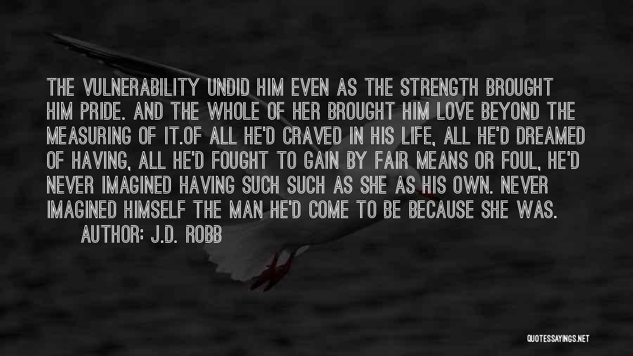 J.D. Robb Quotes: The Vulnerability Undid Him Even As The Strength Brought Him Pride. And The Whole Of Her Brought Him Love Beyond