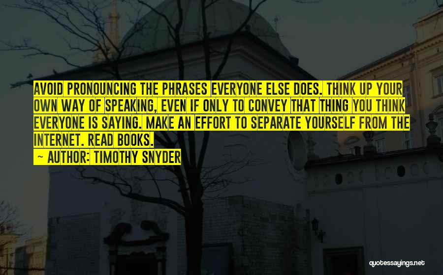 Timothy Snyder Quotes: Avoid Pronouncing The Phrases Everyone Else Does. Think Up Your Own Way Of Speaking, Even If Only To Convey That