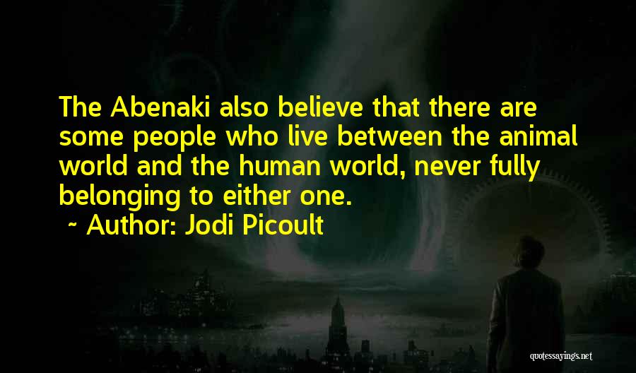 Jodi Picoult Quotes: The Abenaki Also Believe That There Are Some People Who Live Between The Animal World And The Human World, Never