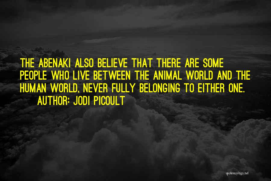 Jodi Picoult Quotes: The Abenaki Also Believe That There Are Some People Who Live Between The Animal World And The Human World, Never