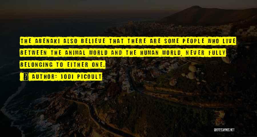 Jodi Picoult Quotes: The Abenaki Also Believe That There Are Some People Who Live Between The Animal World And The Human World, Never