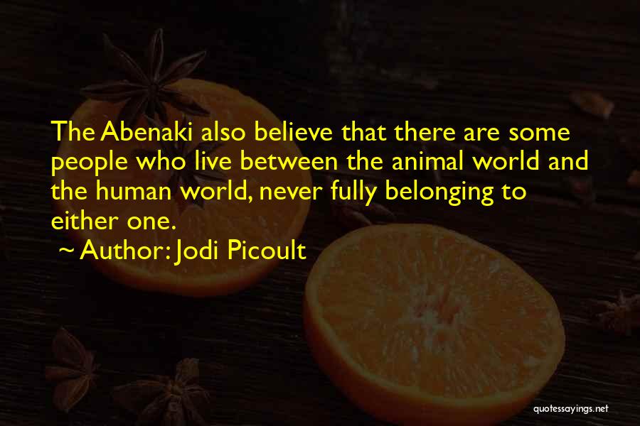 Jodi Picoult Quotes: The Abenaki Also Believe That There Are Some People Who Live Between The Animal World And The Human World, Never