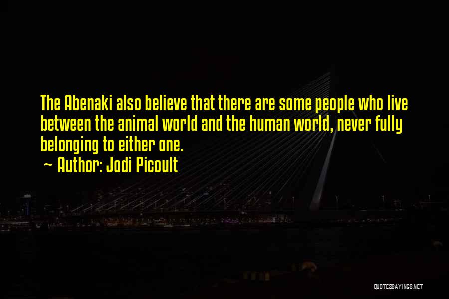 Jodi Picoult Quotes: The Abenaki Also Believe That There Are Some People Who Live Between The Animal World And The Human World, Never