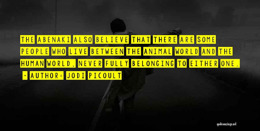 Jodi Picoult Quotes: The Abenaki Also Believe That There Are Some People Who Live Between The Animal World And The Human World, Never