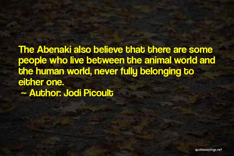 Jodi Picoult Quotes: The Abenaki Also Believe That There Are Some People Who Live Between The Animal World And The Human World, Never