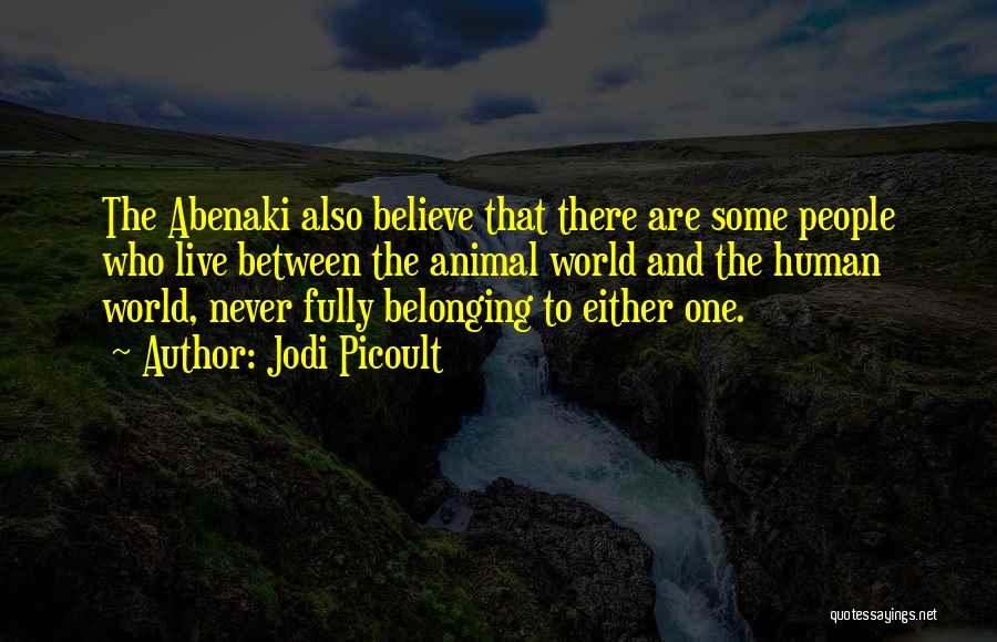 Jodi Picoult Quotes: The Abenaki Also Believe That There Are Some People Who Live Between The Animal World And The Human World, Never