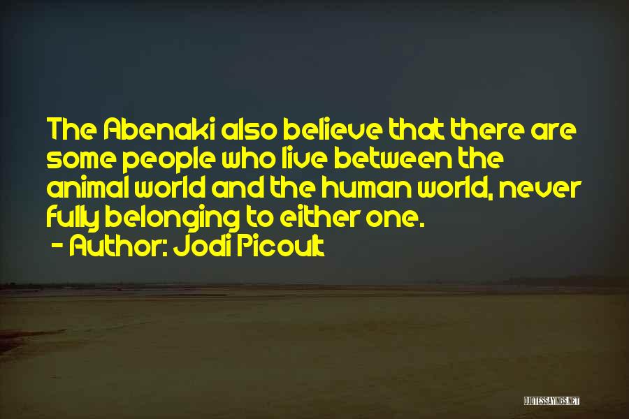 Jodi Picoult Quotes: The Abenaki Also Believe That There Are Some People Who Live Between The Animal World And The Human World, Never