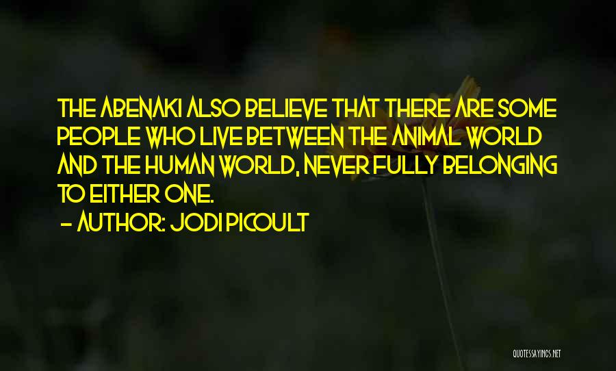 Jodi Picoult Quotes: The Abenaki Also Believe That There Are Some People Who Live Between The Animal World And The Human World, Never