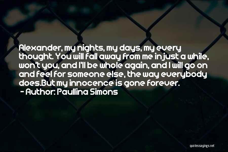 Paullina Simons Quotes: Alexander, My Nights, My Days, My Every Thought. You Will Fall Away From Me In Just A While, Won't You,