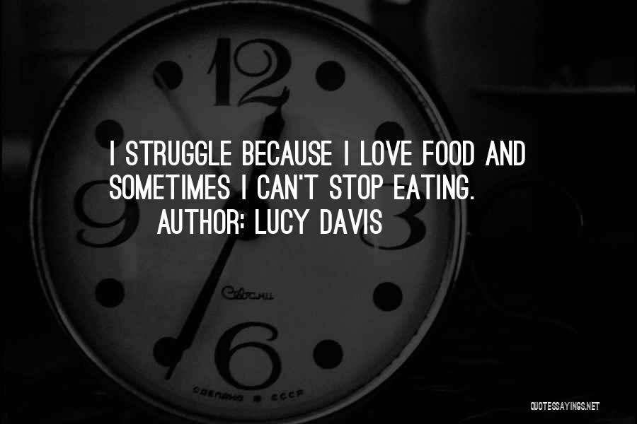 Lucy Davis Quotes: I Struggle Because I Love Food And Sometimes I Can't Stop Eating.