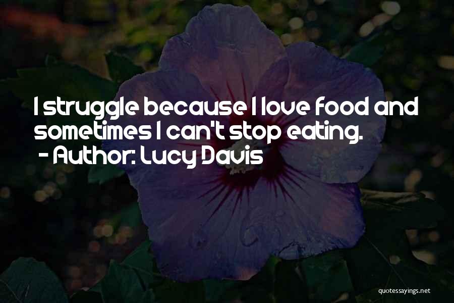 Lucy Davis Quotes: I Struggle Because I Love Food And Sometimes I Can't Stop Eating.