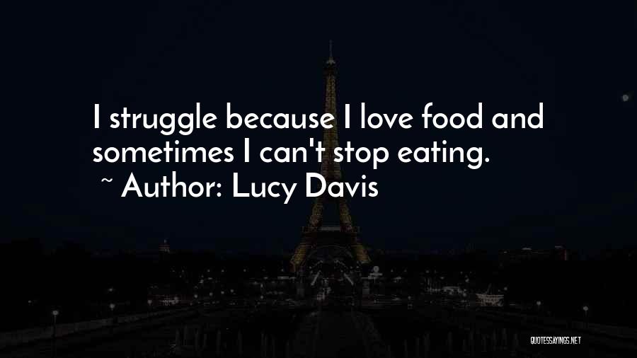Lucy Davis Quotes: I Struggle Because I Love Food And Sometimes I Can't Stop Eating.