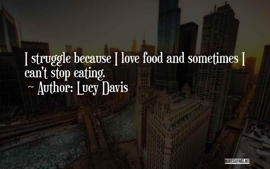 Lucy Davis Quotes: I Struggle Because I Love Food And Sometimes I Can't Stop Eating.