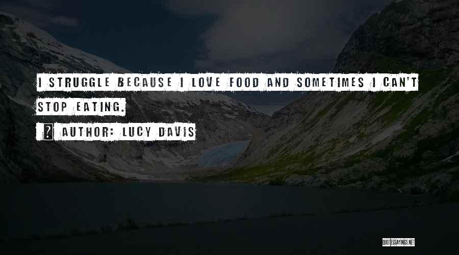 Lucy Davis Quotes: I Struggle Because I Love Food And Sometimes I Can't Stop Eating.