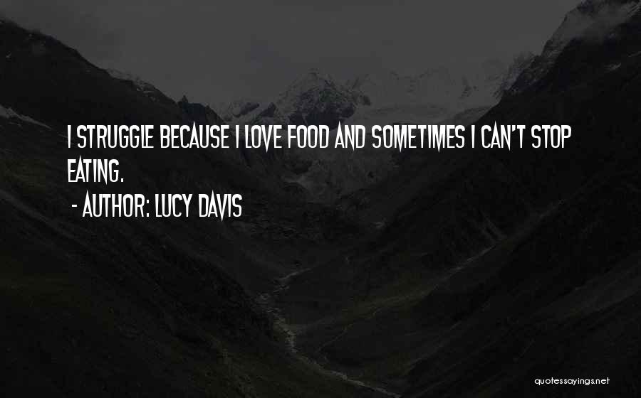 Lucy Davis Quotes: I Struggle Because I Love Food And Sometimes I Can't Stop Eating.