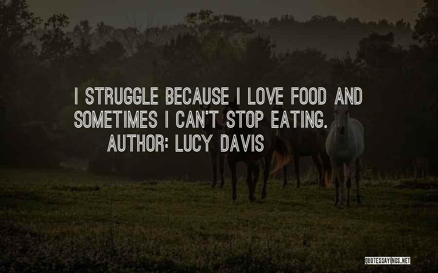 Lucy Davis Quotes: I Struggle Because I Love Food And Sometimes I Can't Stop Eating.