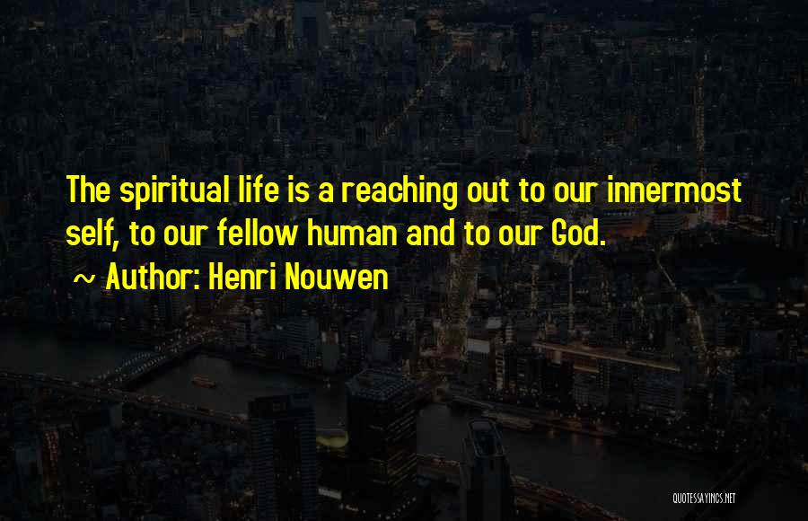 Henri Nouwen Quotes: The Spiritual Life Is A Reaching Out To Our Innermost Self, To Our Fellow Human And To Our God.