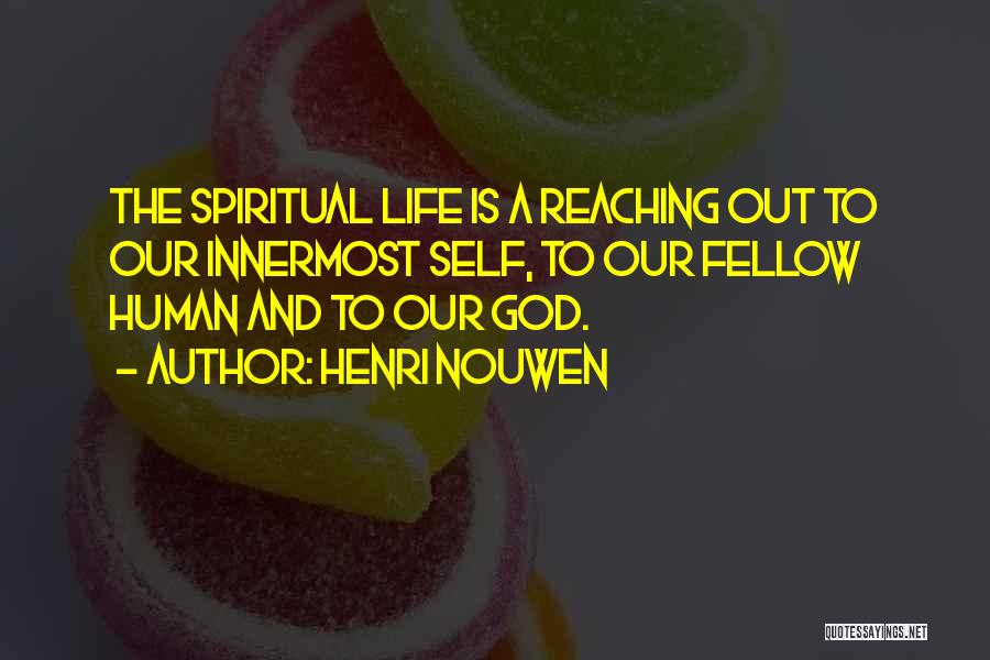 Henri Nouwen Quotes: The Spiritual Life Is A Reaching Out To Our Innermost Self, To Our Fellow Human And To Our God.