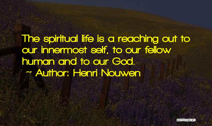 Henri Nouwen Quotes: The Spiritual Life Is A Reaching Out To Our Innermost Self, To Our Fellow Human And To Our God.