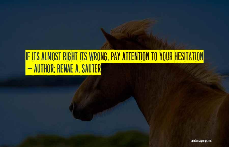 Renae A. Sauter Quotes: If Its Almost Right Its Wrong. Pay Attention To Your Hesitation
