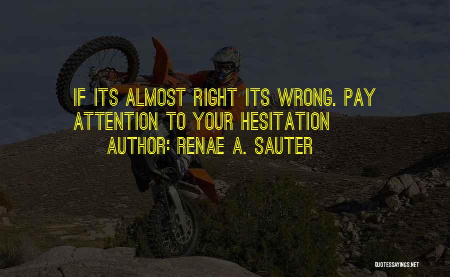 Renae A. Sauter Quotes: If Its Almost Right Its Wrong. Pay Attention To Your Hesitation