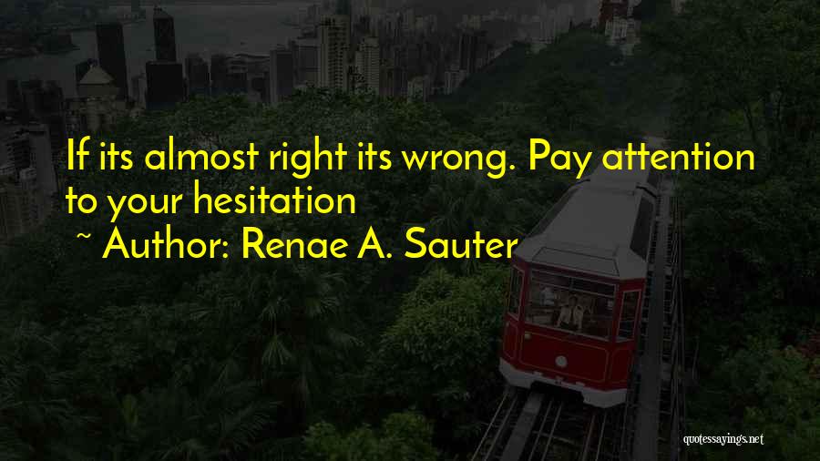 Renae A. Sauter Quotes: If Its Almost Right Its Wrong. Pay Attention To Your Hesitation