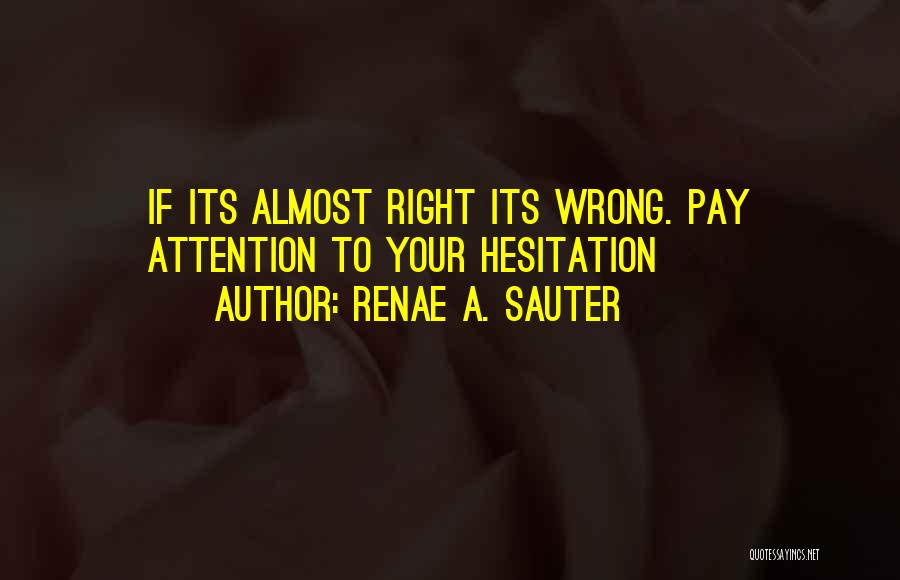 Renae A. Sauter Quotes: If Its Almost Right Its Wrong. Pay Attention To Your Hesitation