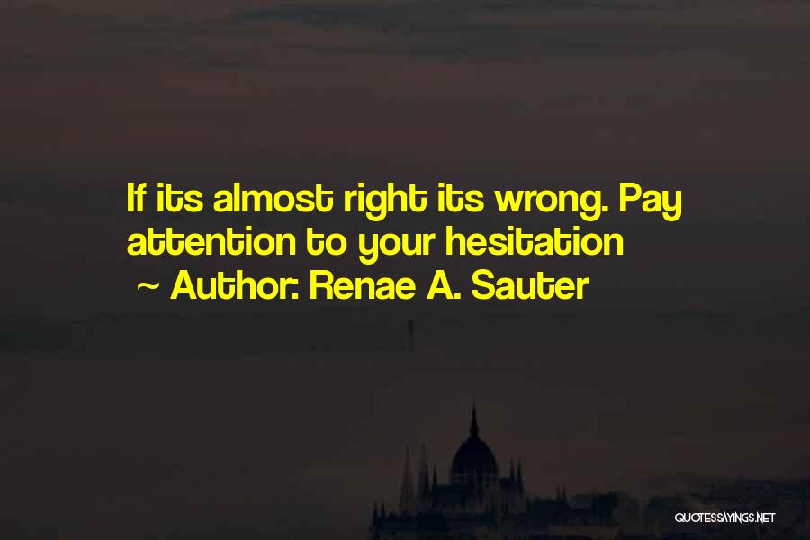 Renae A. Sauter Quotes: If Its Almost Right Its Wrong. Pay Attention To Your Hesitation