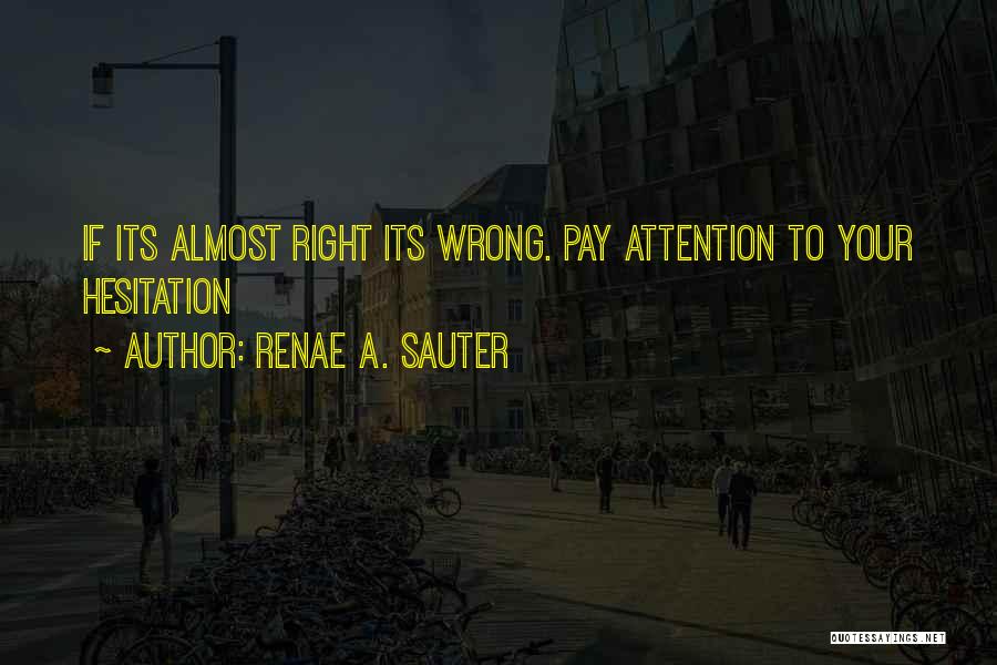 Renae A. Sauter Quotes: If Its Almost Right Its Wrong. Pay Attention To Your Hesitation