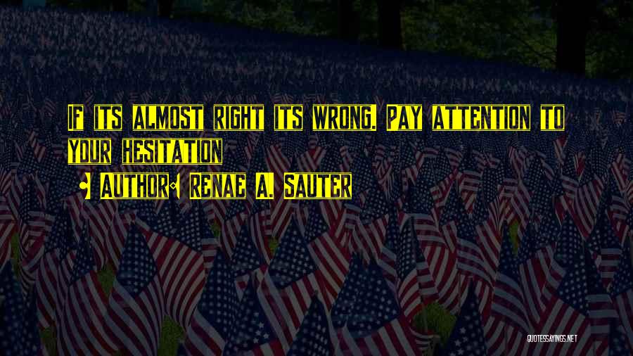 Renae A. Sauter Quotes: If Its Almost Right Its Wrong. Pay Attention To Your Hesitation