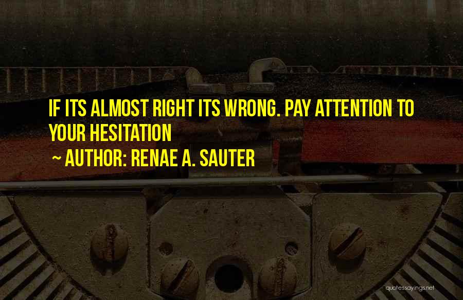 Renae A. Sauter Quotes: If Its Almost Right Its Wrong. Pay Attention To Your Hesitation