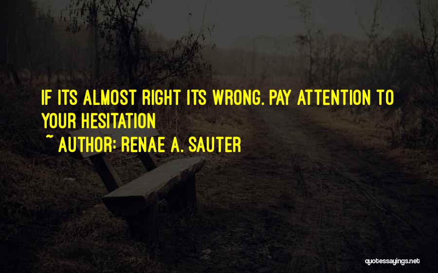 Renae A. Sauter Quotes: If Its Almost Right Its Wrong. Pay Attention To Your Hesitation