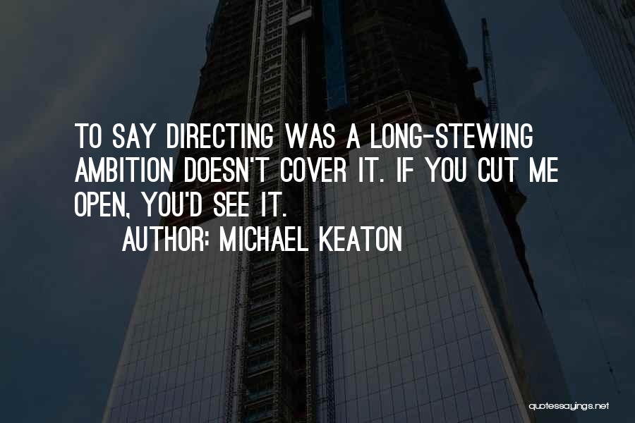 Michael Keaton Quotes: To Say Directing Was A Long-stewing Ambition Doesn't Cover It. If You Cut Me Open, You'd See It.
