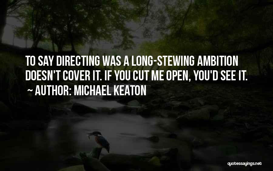 Michael Keaton Quotes: To Say Directing Was A Long-stewing Ambition Doesn't Cover It. If You Cut Me Open, You'd See It.