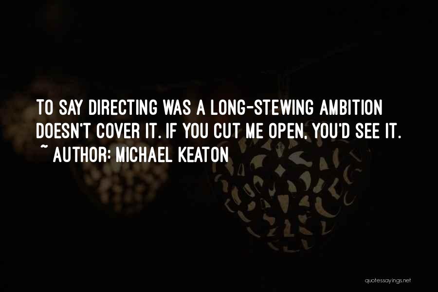 Michael Keaton Quotes: To Say Directing Was A Long-stewing Ambition Doesn't Cover It. If You Cut Me Open, You'd See It.