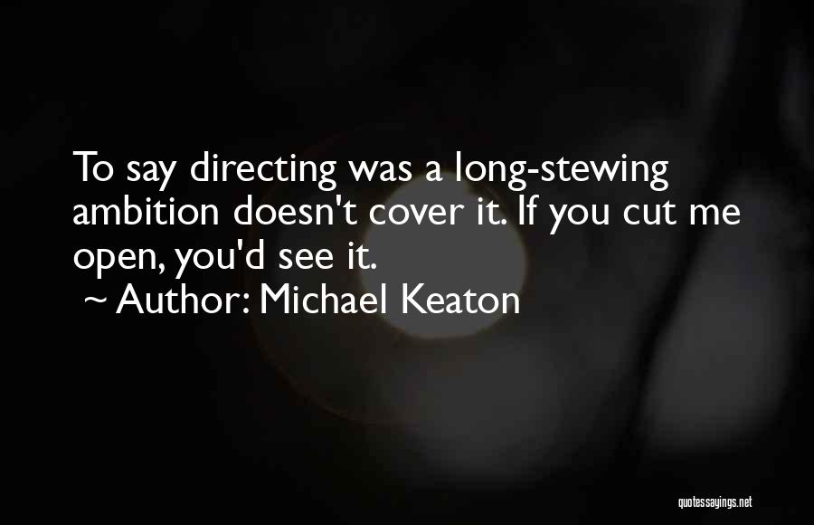 Michael Keaton Quotes: To Say Directing Was A Long-stewing Ambition Doesn't Cover It. If You Cut Me Open, You'd See It.