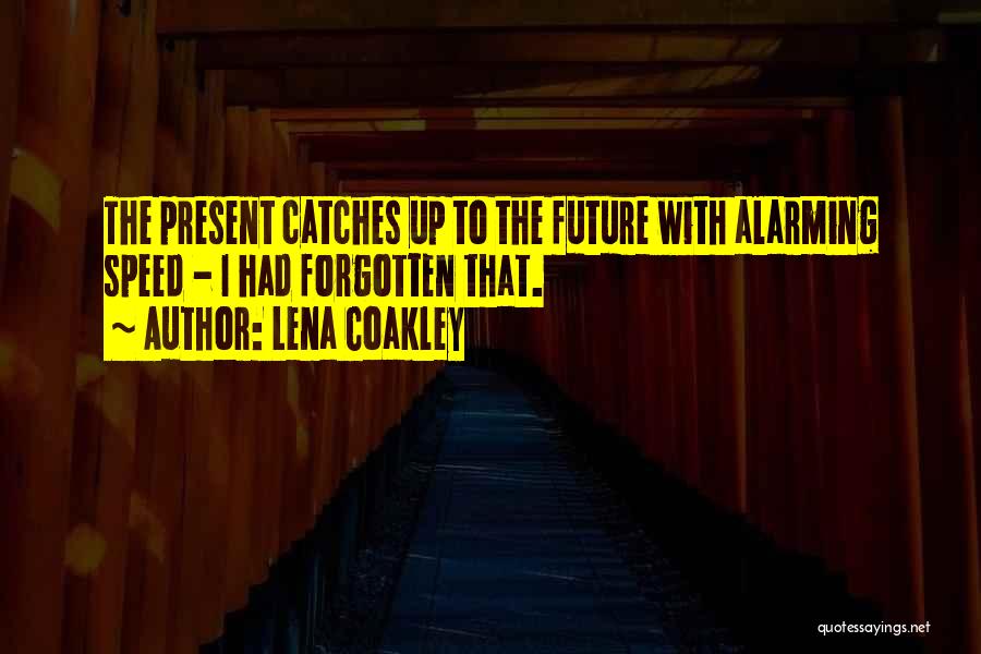 Lena Coakley Quotes: The Present Catches Up To The Future With Alarming Speed - I Had Forgotten That.