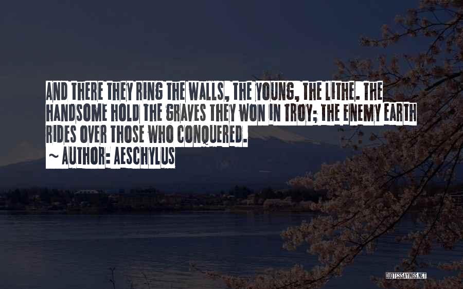 Aeschylus Quotes: And There They Ring The Walls, The Young, The Lithe. The Handsome Hold The Graves They Won In Troy; The