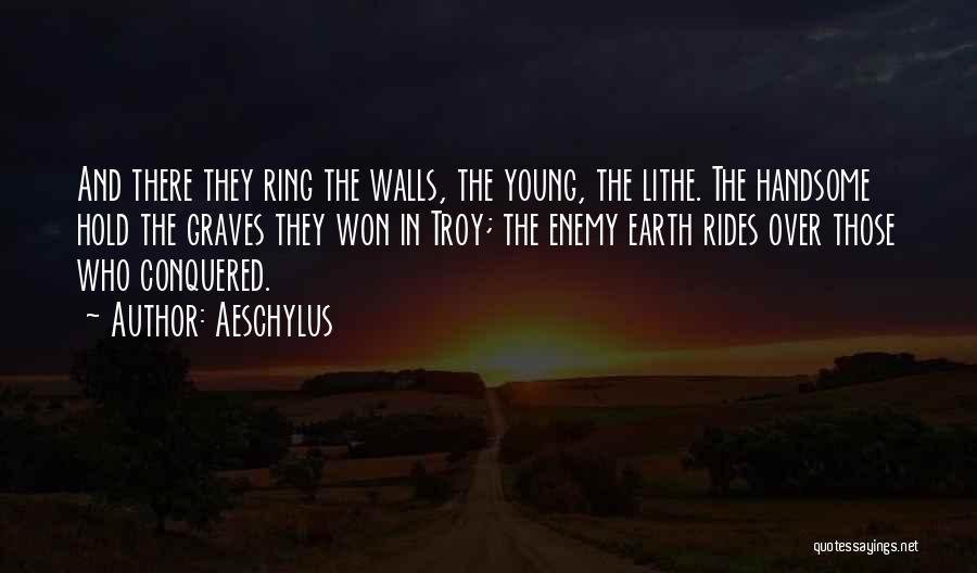 Aeschylus Quotes: And There They Ring The Walls, The Young, The Lithe. The Handsome Hold The Graves They Won In Troy; The