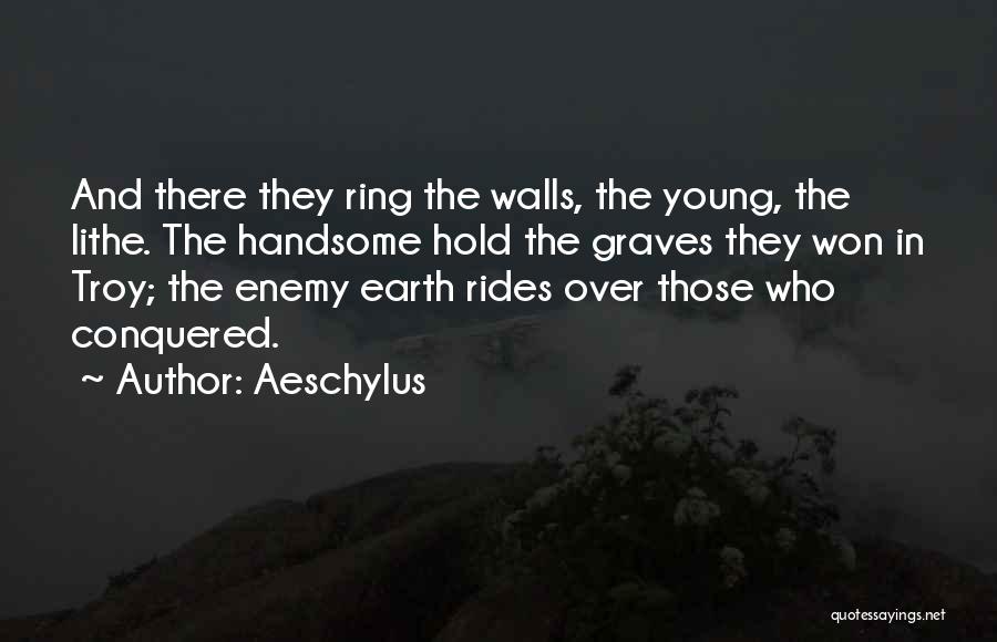 Aeschylus Quotes: And There They Ring The Walls, The Young, The Lithe. The Handsome Hold The Graves They Won In Troy; The