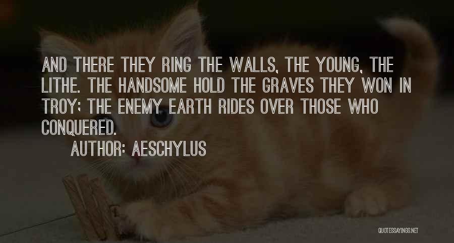 Aeschylus Quotes: And There They Ring The Walls, The Young, The Lithe. The Handsome Hold The Graves They Won In Troy; The