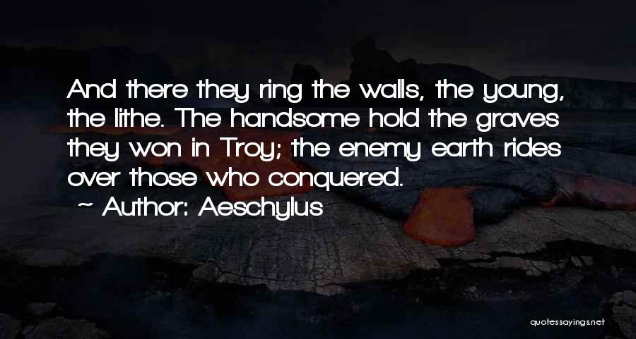 Aeschylus Quotes: And There They Ring The Walls, The Young, The Lithe. The Handsome Hold The Graves They Won In Troy; The