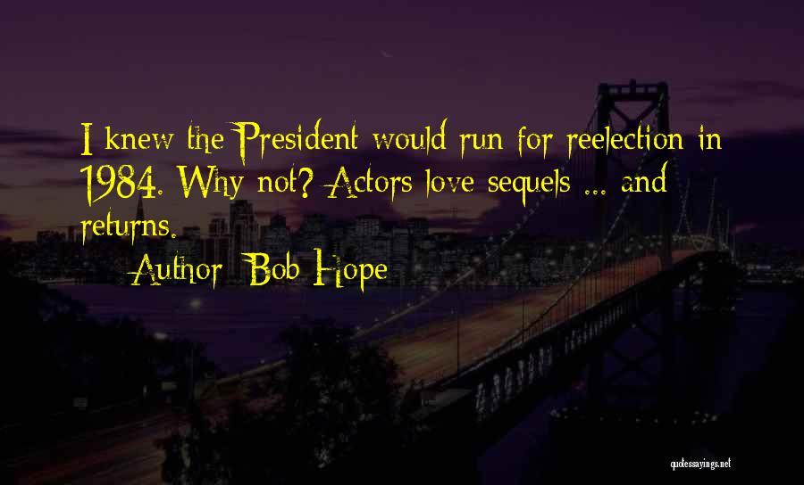 Bob Hope Quotes: I Knew The President Would Run For Reelection In 1984. Why Not? Actors Love Sequels ... And Returns.