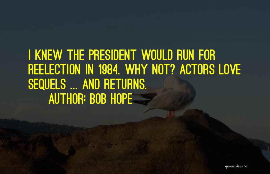 Bob Hope Quotes: I Knew The President Would Run For Reelection In 1984. Why Not? Actors Love Sequels ... And Returns.