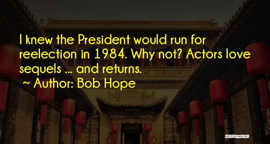 Bob Hope Quotes: I Knew The President Would Run For Reelection In 1984. Why Not? Actors Love Sequels ... And Returns.