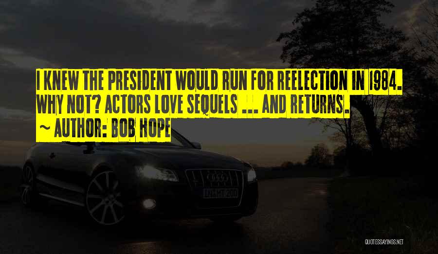 Bob Hope Quotes: I Knew The President Would Run For Reelection In 1984. Why Not? Actors Love Sequels ... And Returns.