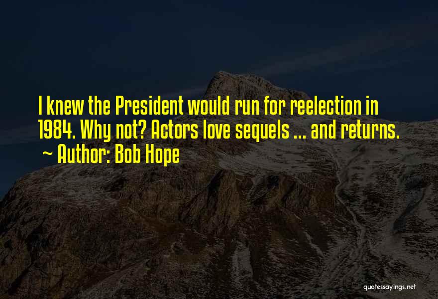 Bob Hope Quotes: I Knew The President Would Run For Reelection In 1984. Why Not? Actors Love Sequels ... And Returns.