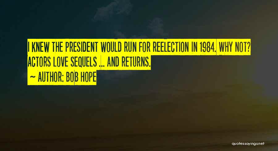 Bob Hope Quotes: I Knew The President Would Run For Reelection In 1984. Why Not? Actors Love Sequels ... And Returns.