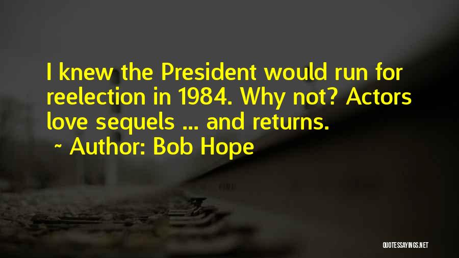 Bob Hope Quotes: I Knew The President Would Run For Reelection In 1984. Why Not? Actors Love Sequels ... And Returns.