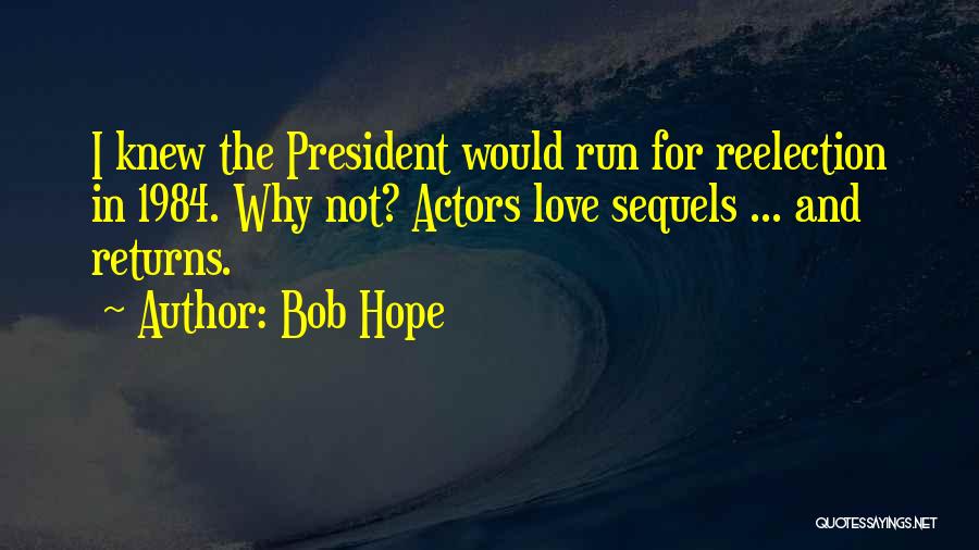 Bob Hope Quotes: I Knew The President Would Run For Reelection In 1984. Why Not? Actors Love Sequels ... And Returns.